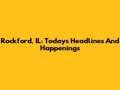 Rockford, IL: Today's Headlines And Happenings
