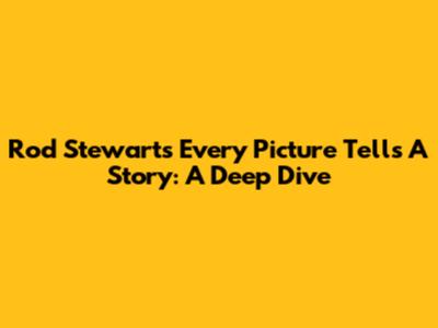 Rod Stewart's "Every Picture Tells A Story": A Deep Dive