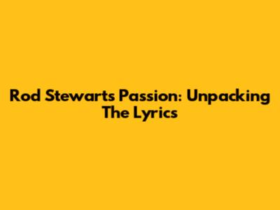 Rod Stewart's "Passion": Unpacking The Lyrics