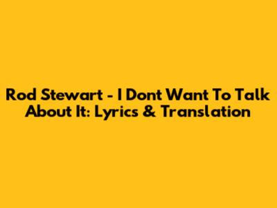 Rod Stewart - I Don't Want To Talk About It: Lyrics & Translation
