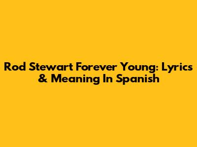 Rod Stewart Forever Young: Lyrics & Meaning In Spanish