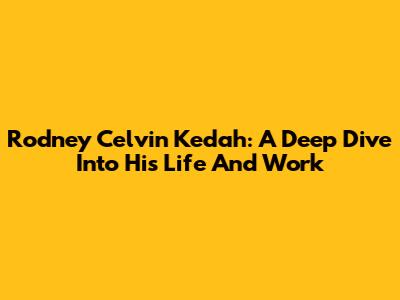 Rodney Celvin Kedah: A Deep Dive Into His Life And Work