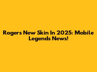 Roger's New Skin In 2025: Mobile Legends News!