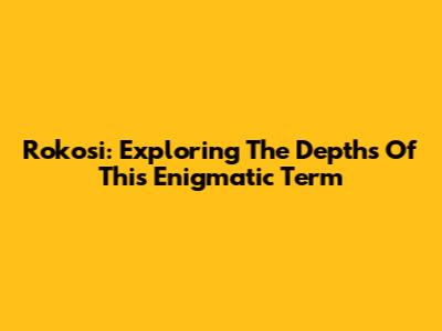 Rokosi: Exploring The Depths Of This Enigmatic Term
