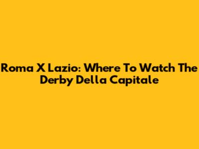 Roma X Lazio: Where To Watch The Derby Della Capitale