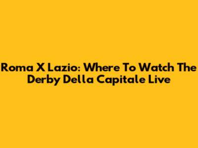 Roma X Lazio: Where To Watch The Derby Della Capitale Live