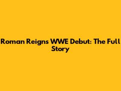 Roman Reigns' WWE Debut: The Full Story