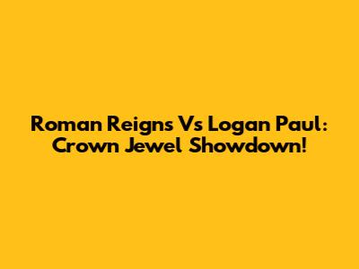 Roman Reigns Vs Logan Paul: Crown Jewel Showdown!