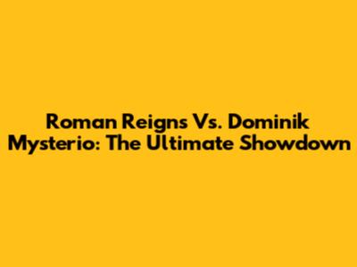 Roman Reigns Vs. Dominik Mysterio: The Ultimate Showdown