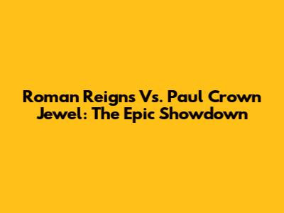 Roman Reigns Vs. Paul Crown Jewel: The Epic Showdown