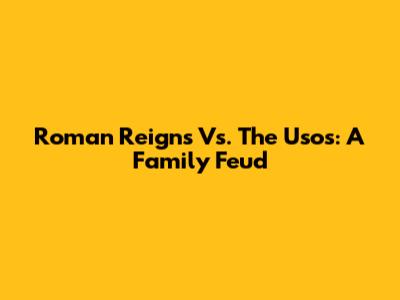 Roman Reigns Vs. The Usos: A Family Feud