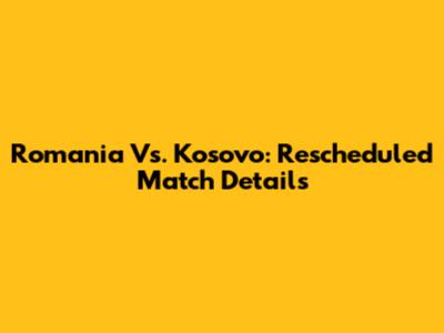 Romania Vs. Kosovo: Rescheduled Match Details