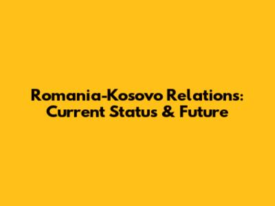 Romania-Kosovo Relations: Current Status & Future