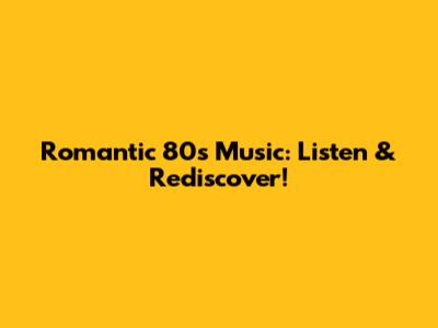 Romantic 80s Music: Listen & Rediscover!