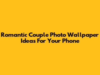 Romantic Couple Photo Wallpaper Ideas For Your Phone