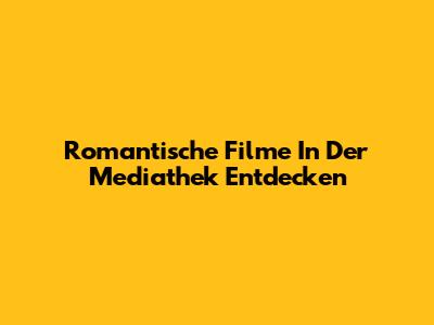 Romantische Filme In Der Mediathek Entdecken