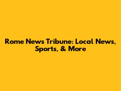 Rome News Tribune: Local News, Sports, & More