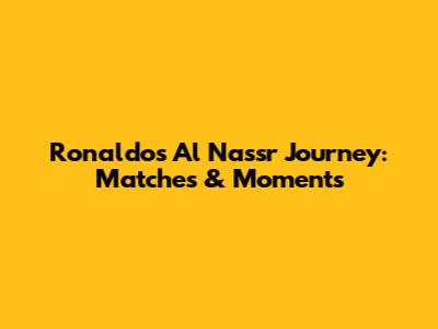 Ronaldo's Al Nassr Journey: Matches & Moments