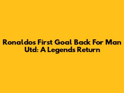 Ronaldo's First Goal Back For Man Utd: A Legend's Return