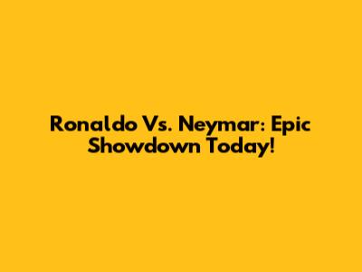 Ronaldo Vs. Neymar: Epic Showdown Today!