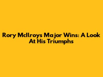 Rory McIlroy's Major Wins: A Look At His Triumphs