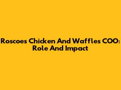 Roscoe's Chicken And Waffles COO: Role And Impact