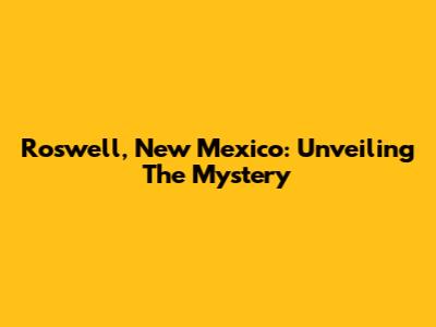 Roswell, New Mexico: Unveiling The Mystery