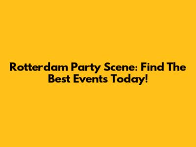 Rotterdam Party Scene: Find The Best Events Today!