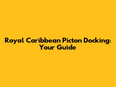 Royal Caribbean Picton Docking: Your Guide