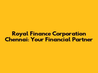 Royal Finance Corporation Chennai: Your Financial Partner