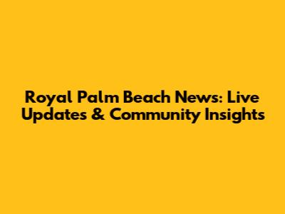 Royal Palm Beach News: Live Updates & Community Insights