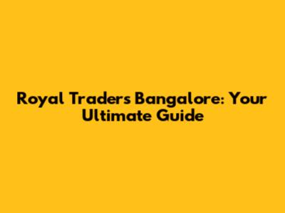 Royal Traders Bangalore: Your Ultimate Guide