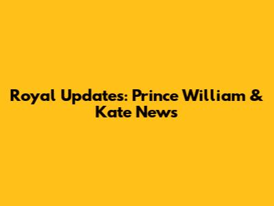 Royal Updates: Prince William & Kate News