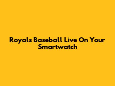 Royals Baseball Live On Your Smartwatch