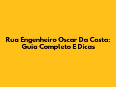 Rua Engenheiro Oscar Da Costa: Guia Completo E Dicas