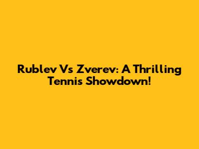Rublev Vs Zverev: A Thrilling Tennis Showdown!