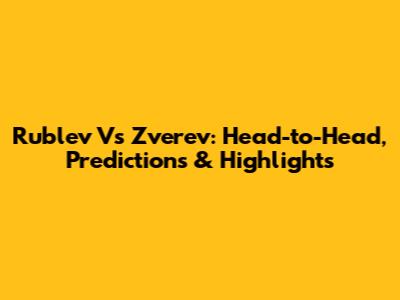 Rublev Vs Zverev: Head-to-Head, Predictions & Highlights