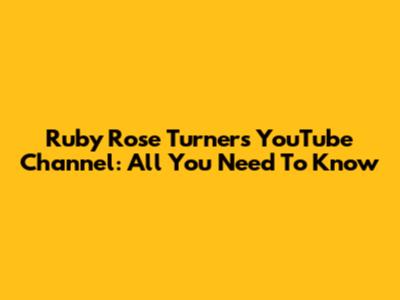 Ruby Rose Turner's YouTube Channel: All You Need To Know
