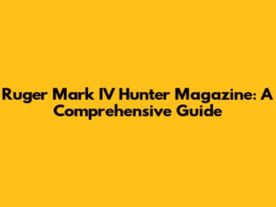 Ruger Mark IV Hunter Magazine: A Comprehensive Guide