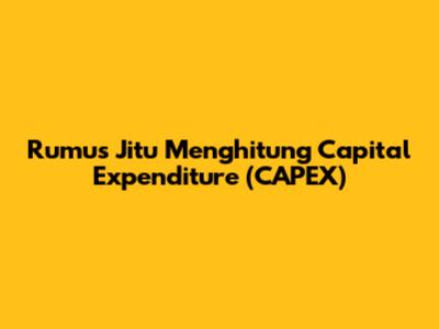 Rumus Jitu Menghitung Capital Expenditure (CAPEX)