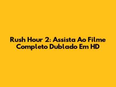 Rush Hour 2: Assista Ao Filme Completo Dublado Em HD