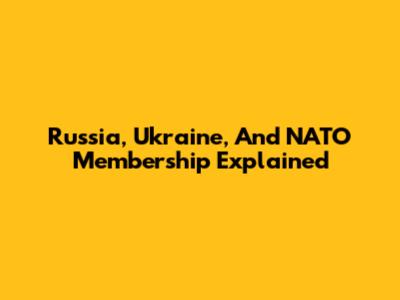Russia, Ukraine, And NATO Membership Explained