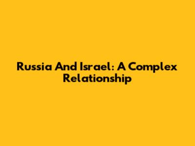 Russia And Israel: A Complex Relationship