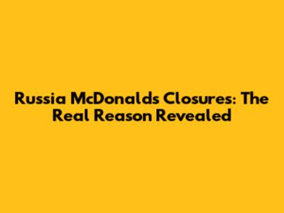 Russia McDonald's Closures: The Real Reason Revealed