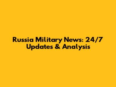 Russia Military News: 24/7 Updates & Analysis