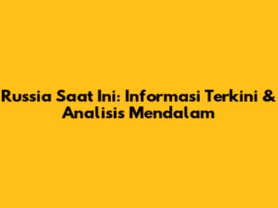 Russia Saat Ini: Informasi Terkini & Analisis Mendalam