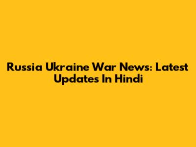 Russia Ukraine War News: Latest Updates In Hindi