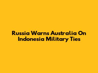 Russia Warns Australia On Indonesia Military Ties