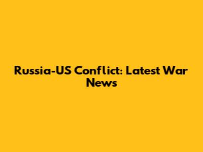 Russia-US Conflict: Latest War News