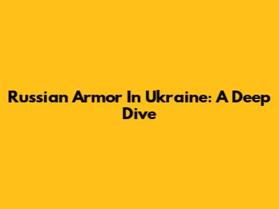 Russian Armor In Ukraine: A Deep Dive